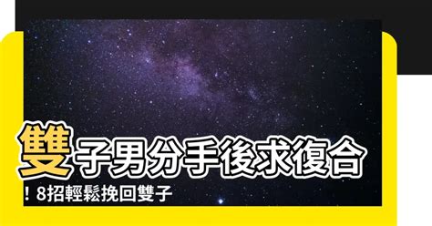 雙子男回頭|雙子男分手多久會回頭？揭開神秘面紗 – 星語軌跡 讓星星告訴你。